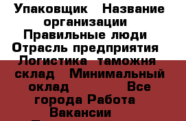 Упаковщик › Название организации ­ Правильные люди › Отрасль предприятия ­ Логистика, таможня, склад › Минимальный оклад ­ 18 000 - Все города Работа » Вакансии   . Приморский край,Лесозаводский г. о. 